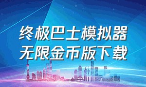 终极巴士模拟器无限金币版下载