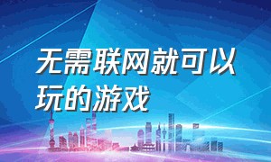 无需联网就可以玩的游戏