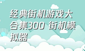 经典街机游戏大合集300 街机模拟器