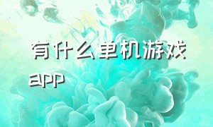 有什么单机游戏app（有什么单机游戏比较好玩）