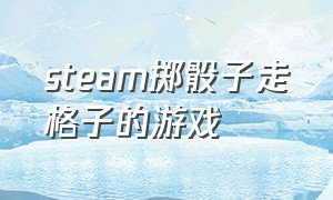 steam掷骰子走格子的游戏（steam靠掷骰子决定步数的游戏）