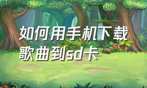 如何用手机下载歌曲到sd卡（在手机怎么下载歌曲到内存卡）