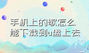 手机上的歌怎么能下载到u盘上去