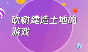 砍树建造土地的游戏（能挖矿砍树盖房子的游戏）