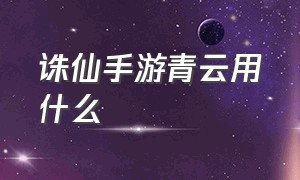 诛仙手游青云用什么（诛仙手游青云优缺点）