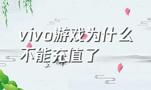 vivo游戏为什么不能充值了（vivo游戏充值不了怎么办）