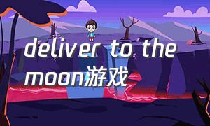 deliver to the moon游戏（fly to the moon 游戏）