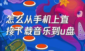 怎么从手机上直接下载音乐到u盘（在手机上怎么把音乐下载到u盘）