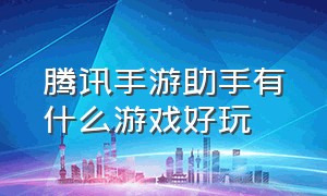 腾讯手游助手有什么游戏好玩