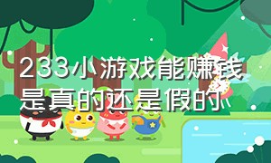 233小游戏能赚钱是真的还是假的