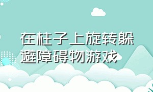 在柱子上旋转躲避障碍物游戏