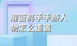 灌篮高手手游人物怎么重置