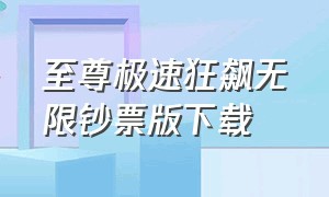 至尊极速狂飙无限钞票版下载