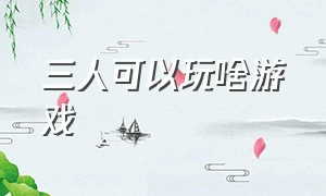 三人可以玩啥游戏