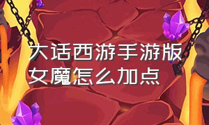 大话西游手游版女魔怎么加点