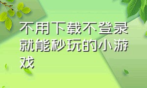 不用下载不登录就能秒玩的小游戏