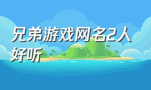 兄弟游戏网名2人好听