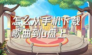 怎么从手机下载歌曲到u盘上（怎么从手机上下载到u盘）