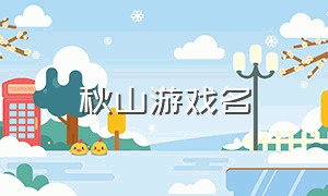 秋山游戏名（秋山游戏名字）