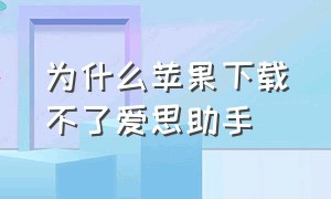 为什么苹果下载不了爱思助手