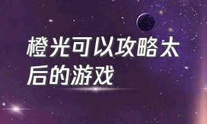 橙光可以攻略太后的游戏（橙光游戏后妃一小时详细攻略）