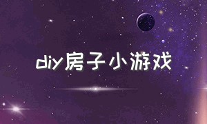 diy房子小游戏（休闲建造房子小游戏）