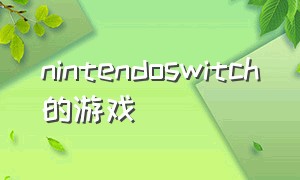 nintendoswitch的游戏（nintendoswitch有什么免费游戏）