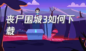 丧尸围城3如何下载（丧尸围城3怎么下汉化补丁）