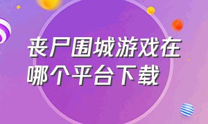 丧尸围城游戏在哪个平台下载