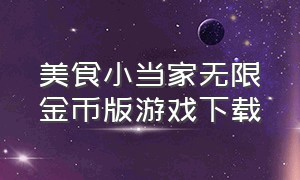 美食小当家无限金币版游戏下载（美食小当家小游戏怎么下载）