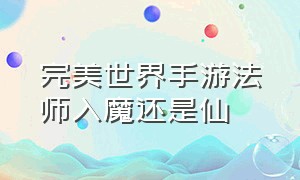 完美世界手游法师入魔还是仙