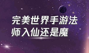 完美世界手游法师入仙还是魔