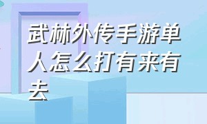 武林外传手游单人怎么打有来有去