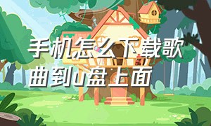 手机怎么下载歌曲到u盘上面