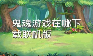 鬼魂游戏在哪下载联机版