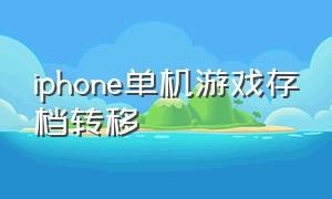 iphone单机游戏存档转移（苹果单机游戏怎么存档转移）