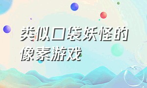 类似口袋妖怪的像素游戏（和口袋妖怪差不多类型的游戏）