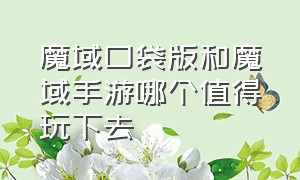 魔域口袋版和魔域手游哪个值得玩下去（魔域口袋版和魔域手游哪个好搬砖）