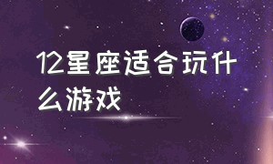 12星座适合玩什么游戏