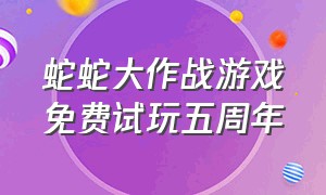 蛇蛇大作战游戏免费试玩五周年