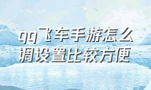 qq飞车手游怎么调设置比较方便