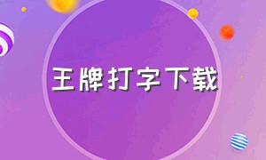 王牌打字下载（王牌打字下载什么软件）