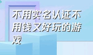 不用实名认证不用钱又好玩的游戏