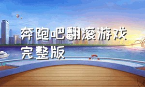 奔跑吧翻滚游戏完整版（奔跑吧泰国水上游戏完整版）