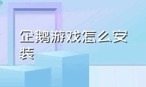 企鹅游戏怎么安装