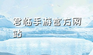 君临手游官方网站（君临手游官方网站入口）