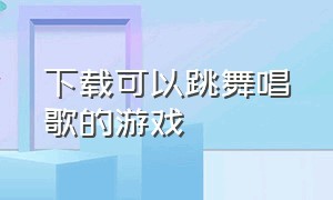 下载可以跳舞唱歌的游戏