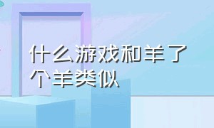 什么游戏和羊了个羊类似