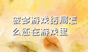 破梦游戏结局怎么还在游戏里