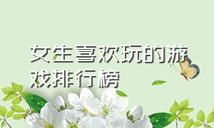 女生喜欢玩的游戏排行榜